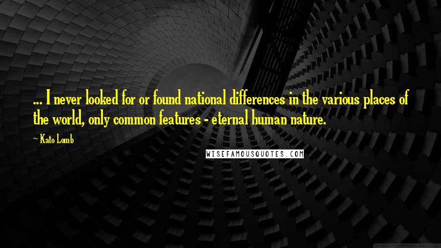 Kato Lomb quotes: ... I never looked for or found national differences in the various places of the world, only common features - eternal human nature.