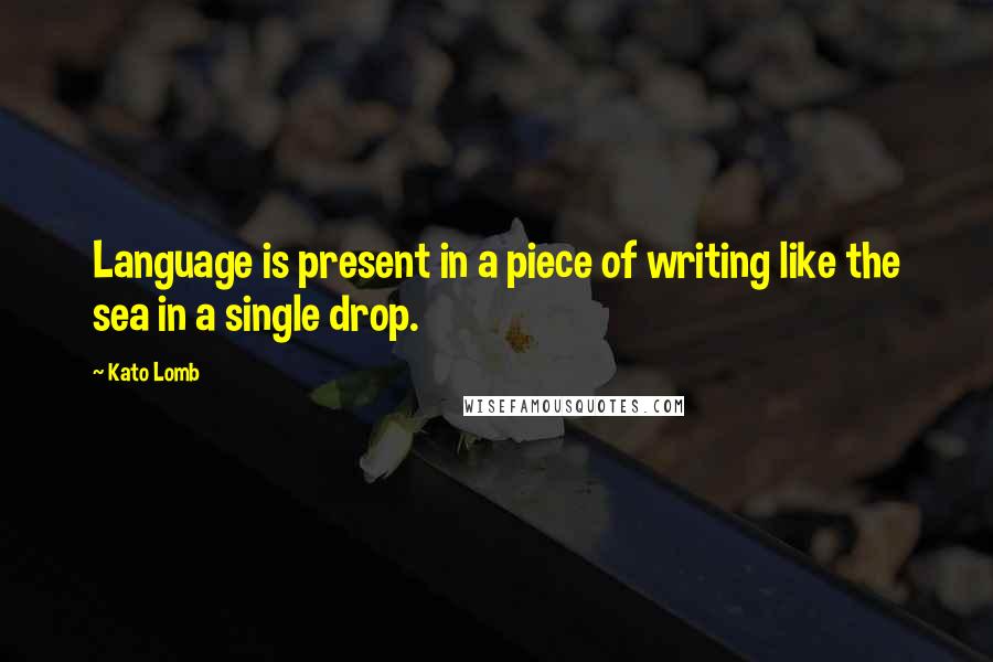 Kato Lomb quotes: Language is present in a piece of writing like the sea in a single drop.