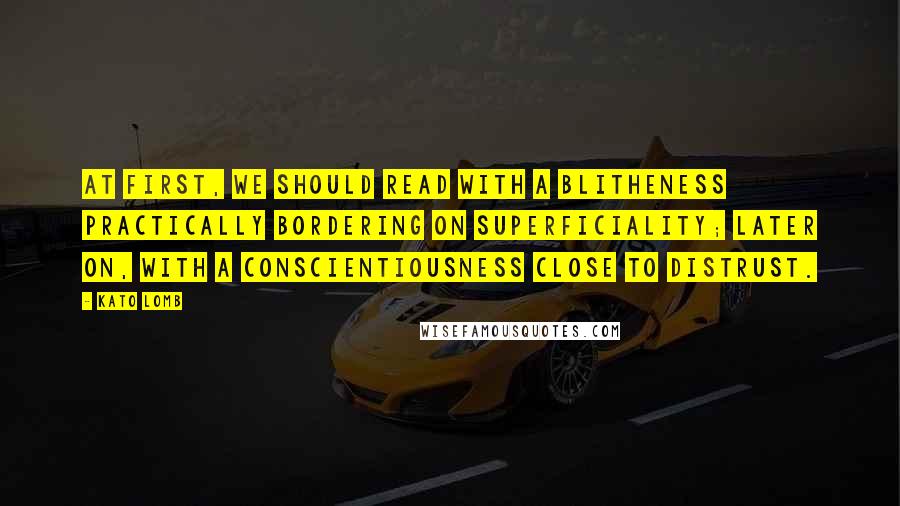Kato Lomb quotes: At first, we should read with a blitheness practically bordering on superficiality; later on, with a conscientiousness close to distrust. Kato Lomb quotes: At first, we should read with a blitheness practically bordering on superficiality; later on, with a conscientiousness close to distrust.