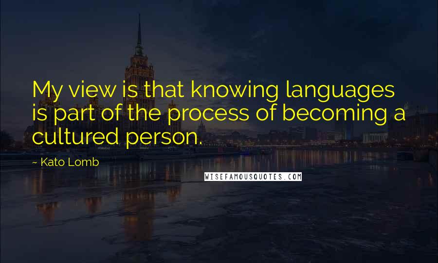 Kato Lomb quotes: My view is that knowing languages is part of the process of becoming a cultured person.