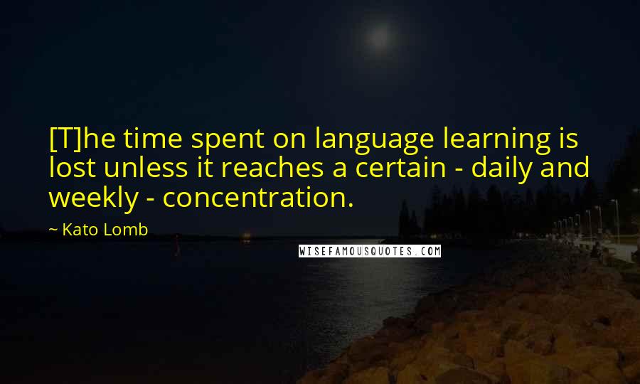 Kato Lomb quotes: [T]he time spent on language learning is lost unless it reaches a certain - daily and weekly - concentration.