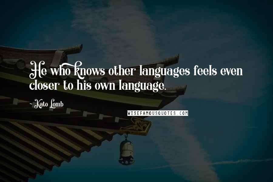 Kato Lomb quotes: He who knows other languages feels even closer to his own language.