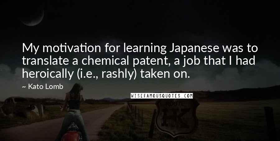 Kato Lomb quotes: My motivation for learning Japanese was to translate a chemical patent, a job that I had heroically (i.e., rashly) taken on.