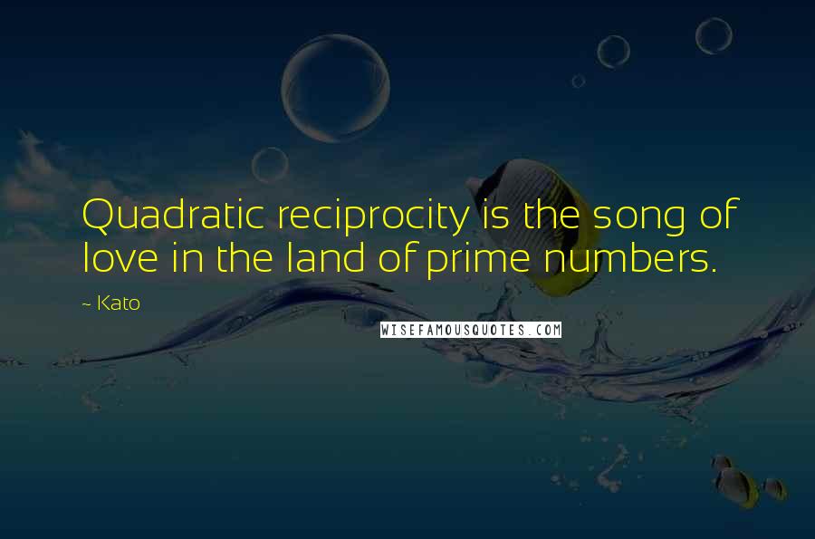 Kato quotes: Quadratic reciprocity is the song of love in the land of prime numbers.