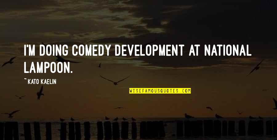 Kato Quotes By Kato Kaelin: I'm doing comedy development at National Lampoon.