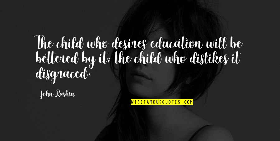 Katopris Quotes By John Ruskin: The child who desires education will be bettered