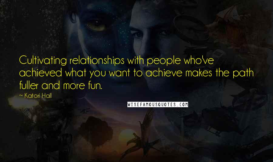 Katori Hall quotes: Cultivating relationships with people who've achieved what you want to achieve makes the path fuller and more fun.