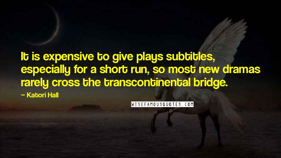 Katori Hall quotes: It is expensive to give plays subtitles, especially for a short run, so most new dramas rarely cross the transcontinental bridge.
