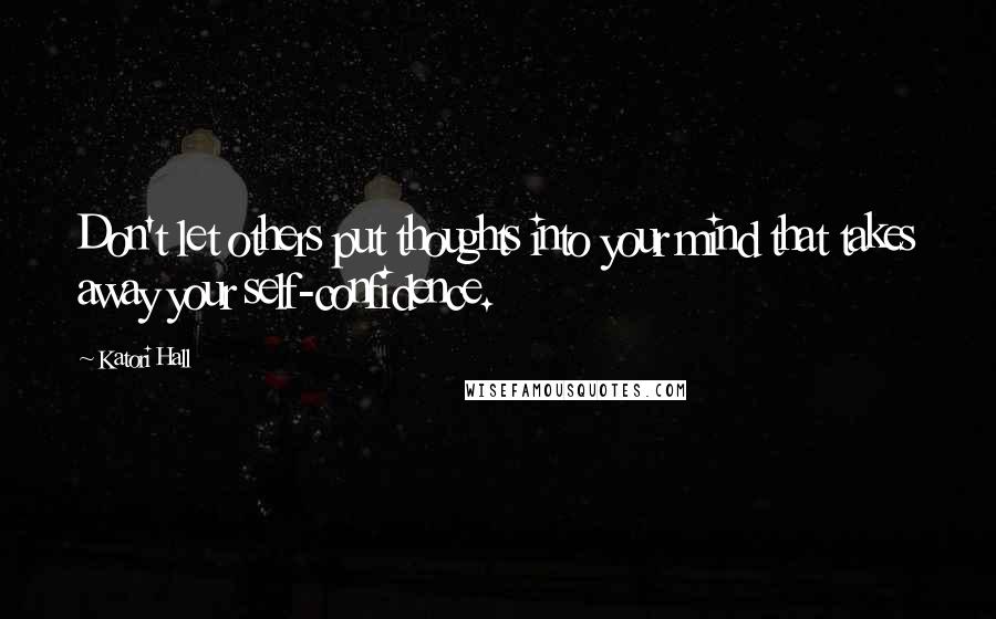 Katori Hall quotes: Don't let others put thoughts into your mind that takes away your self-confidence.