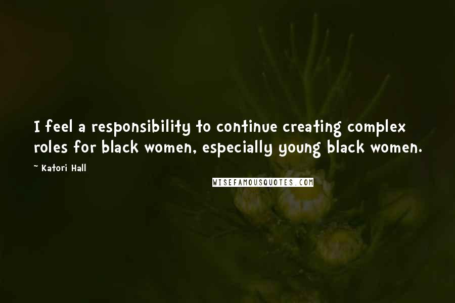 Katori Hall quotes: I feel a responsibility to continue creating complex roles for black women, especially young black women.