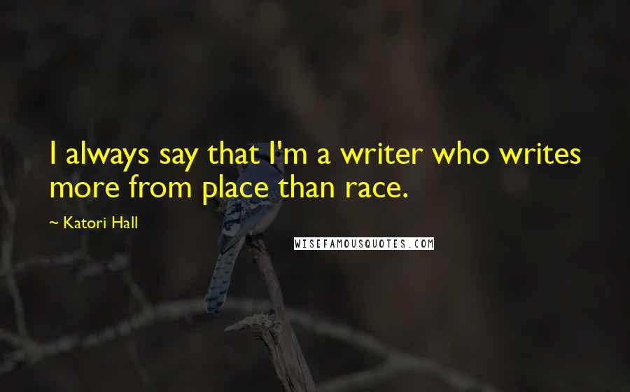 Katori Hall quotes: I always say that I'm a writer who writes more from place than race.