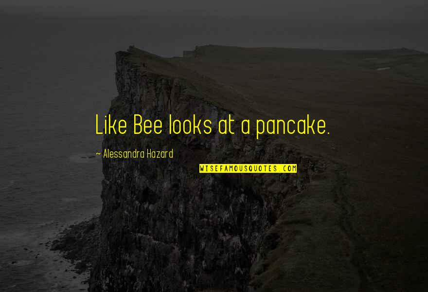 Katotohanan At Opinyon Quotes By Alessandra Hazard: Like Bee looks at a pancake.