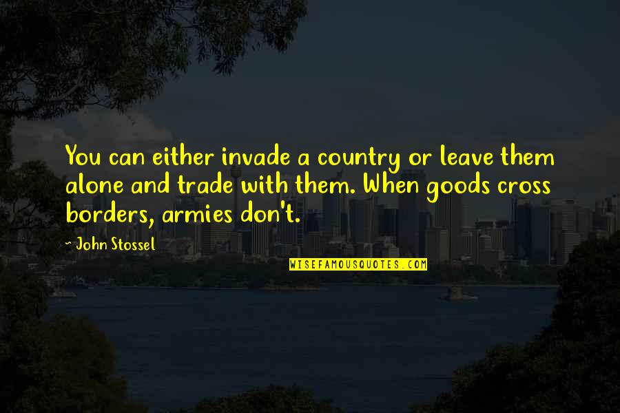 Katotohanan Halimbawa Quotes By John Stossel: You can either invade a country or leave