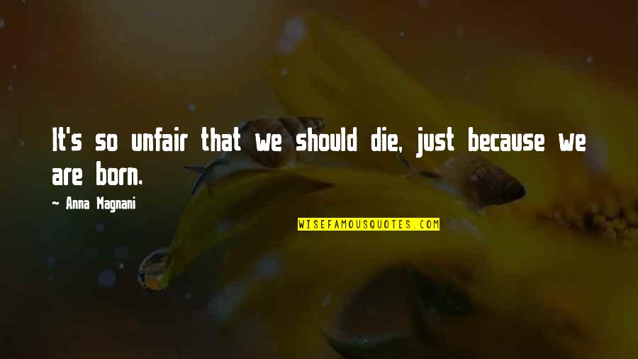 Katotohanan Kabutihan Quotes By Anna Magnani: It's so unfair that we should die, just Katotohanan Kabutihan Quotes By Anna Magnani: It's so unfair that we should die, just
