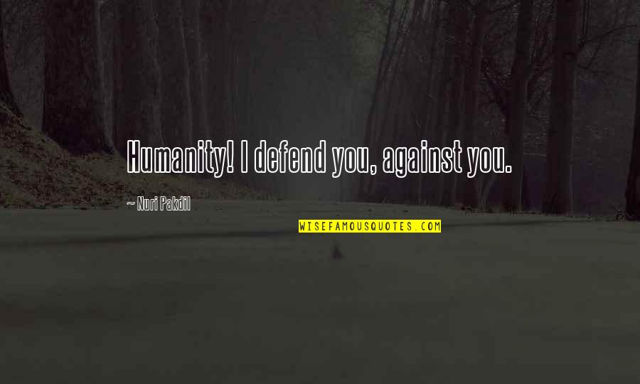 Katotohanan Kabutihan Quotes By Nuri Pakdil: Humanity! I defend you, against you. Katotohanan Kabutihan Quotes By Nuri Pakdil: Humanity! I defend you, against you.