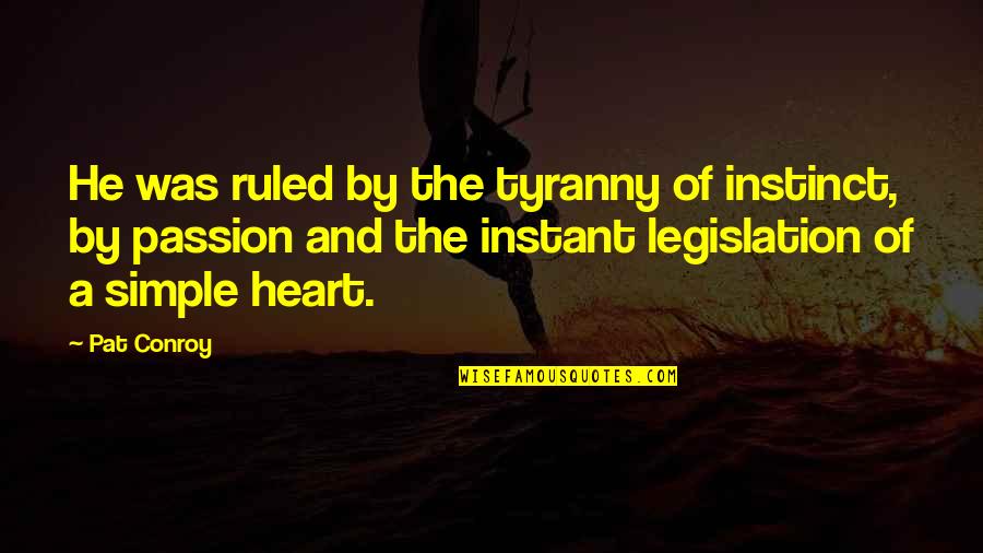 Katotohanan Sa Buhay Quotes By Pat Conroy: He was ruled by the tyranny of instinct,