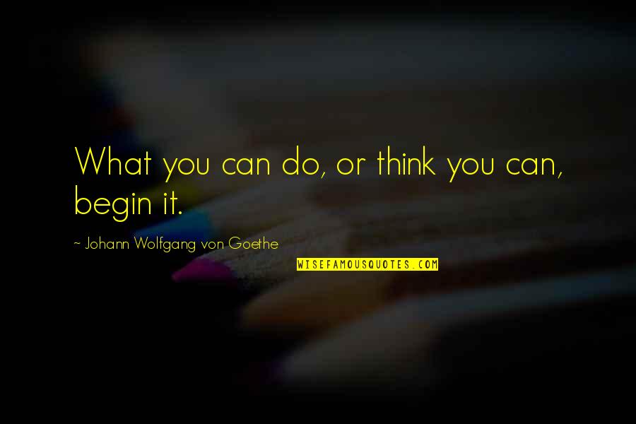 Katram Deen Quotes By Johann Wolfgang Von Goethe: What you can do, or think you can,