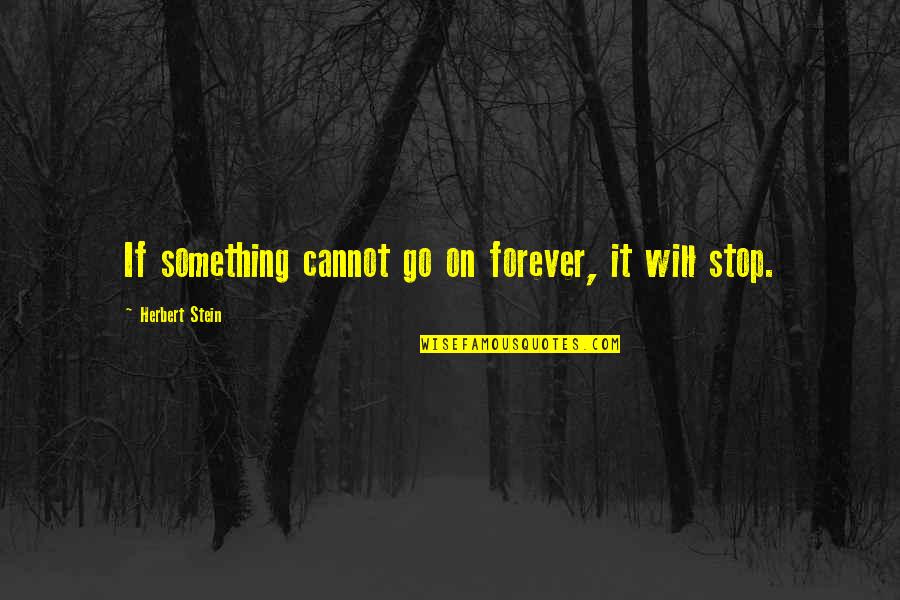 Katrice Jones Quotes By Herbert Stein: If something cannot go on forever, it will