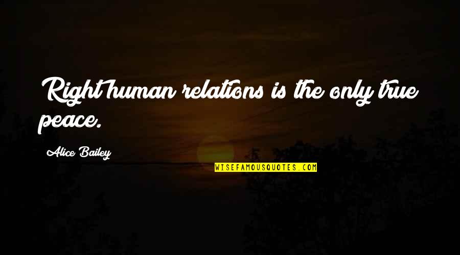 Katricia Charley Quotes By Alice Bailey: Right human relations is the only true peace.
