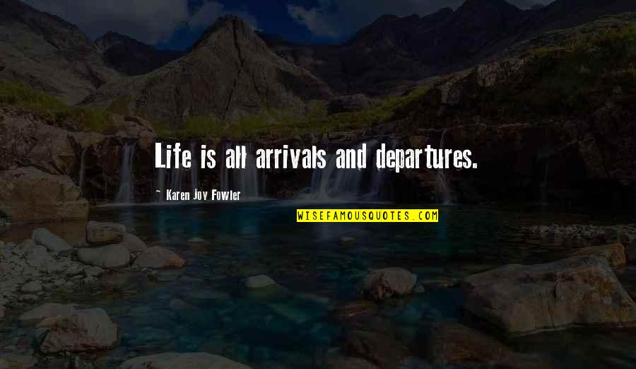 Katriel Calderon Quotes By Karen Joy Fowler: Life is all arrivals and departures.
