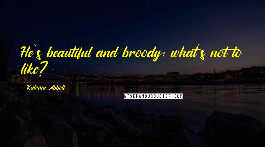 Katrina Abbott quotes: He's beautiful and broody; what's not to like? Katrina Abbott quotes: He's beautiful and broody; what's not to like?