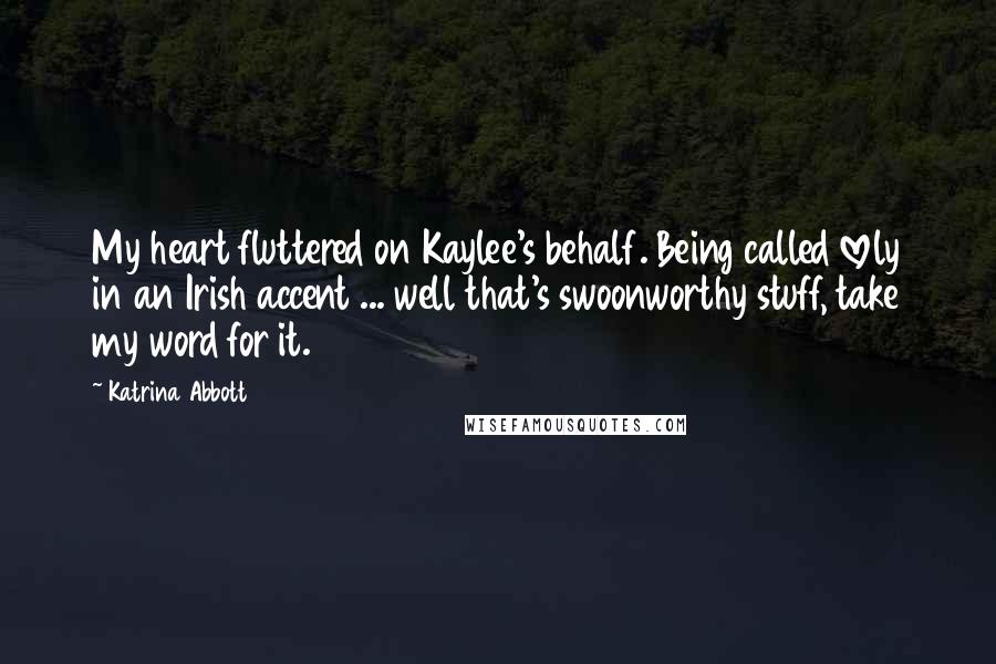 Katrina Abbott quotes: My heart fluttered on Kaylee's behalf. Being called lovely in an Irish accent ... well that's swoonworthy stuff, take my word for it.