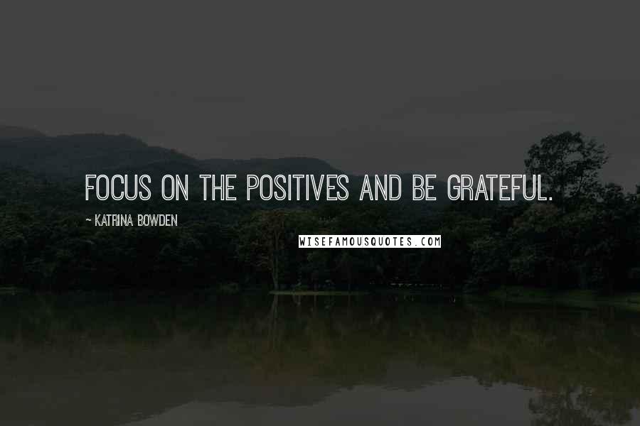Katrina Bowden quotes: Focus on the positives and be grateful.