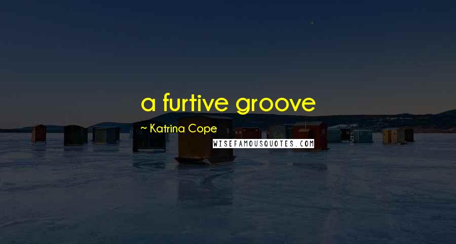 Katrina Cope quotes: a furtive groove