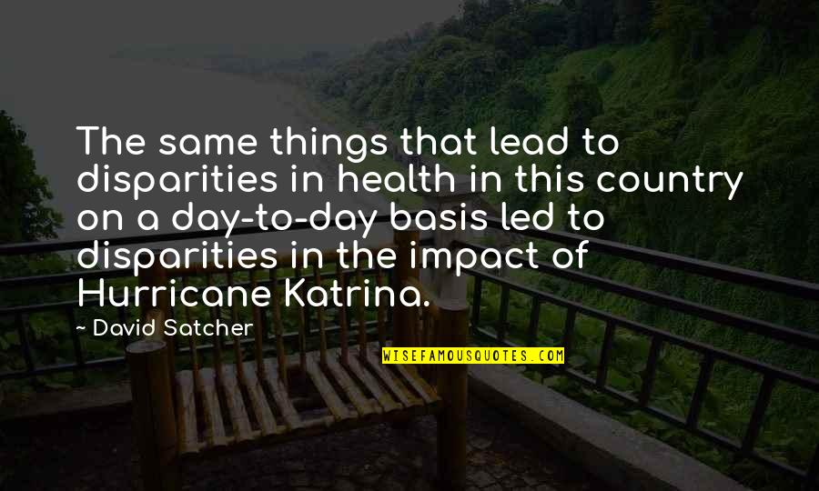 Katrina Hurricane Quotes By David Satcher: The same things that lead to disparities in