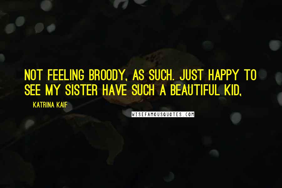 Katrina Kaif quotes: Not feeling broody, as such. Just happy to see my sister have such a beautiful kid,