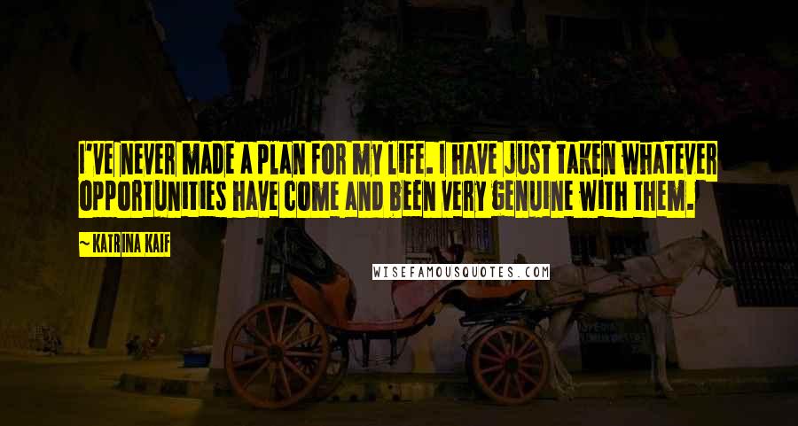 Katrina Kaif quotes: I've never made a plan for my life. I have just taken whatever opportunities have come and been very genuine with them.