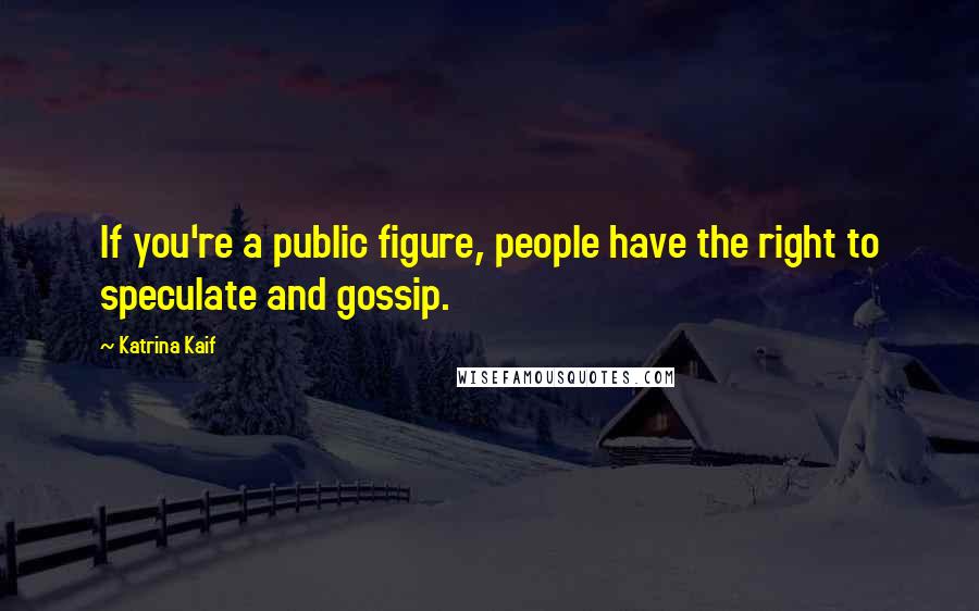 Katrina Kaif quotes: If you're a public figure, people have the right to speculate and gossip.