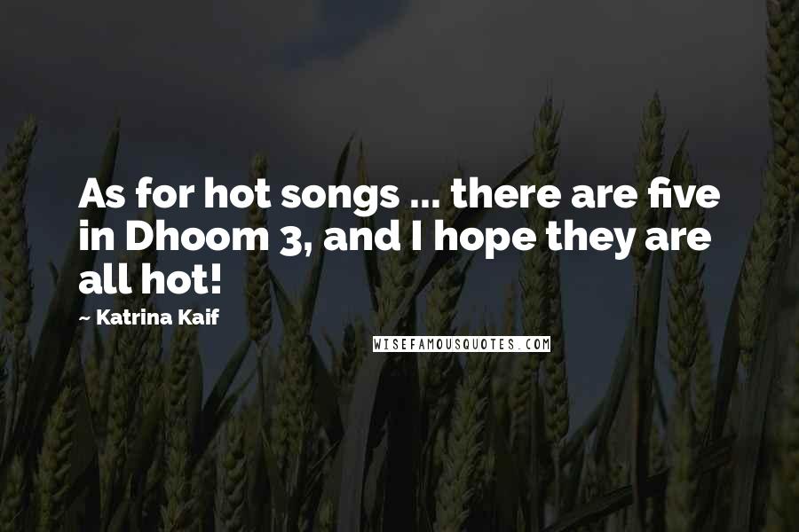 Katrina Kaif quotes: As for hot songs ... there are five in Dhoom 3, and I hope they are all hot!