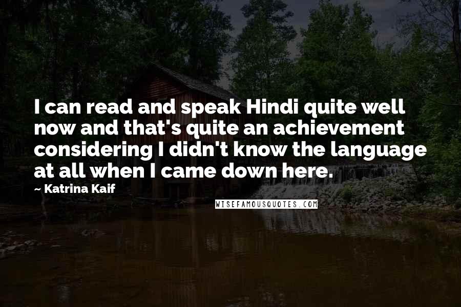Katrina Kaif quotes: I can read and speak Hindi quite well now and that's quite an achievement considering I didn't know the language at all when I came down here.