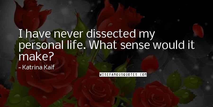 Katrina Kaif quotes: I have never dissected my personal life. What sense would it make?