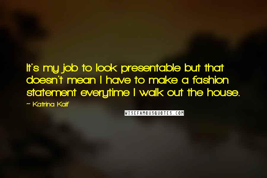 Katrina Kaif quotes: It's my job to look presentable but that doesn't mean I have to make a fashion statement everytime I walk out the house.