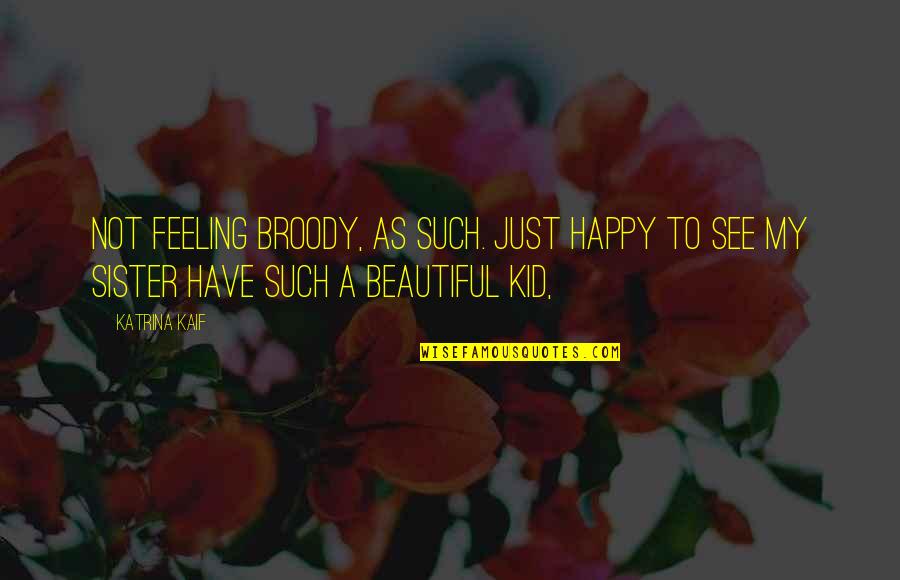 Katrina Kaif Quotes By Katrina Kaif: Not feeling broody, as such. Just happy to