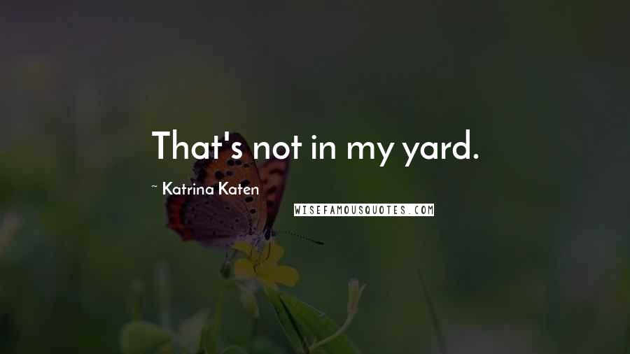 Katrina Katen quotes: That's not in my yard.