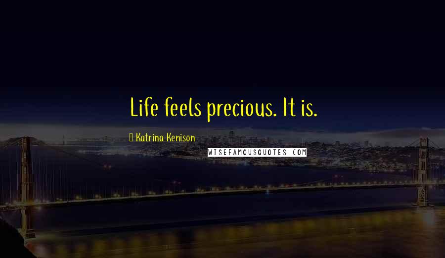 Katrina Kenison quotes: Life feels precious. It is.