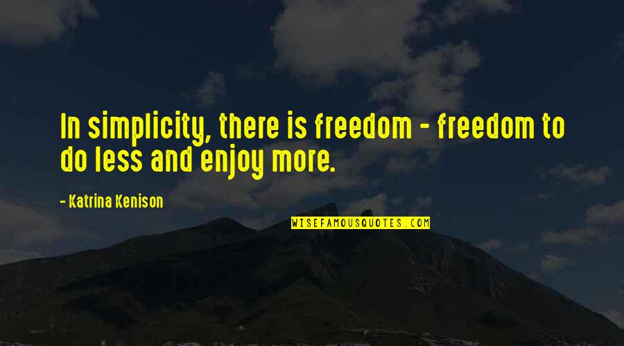 Katrina Kenison Quotes By Katrina Kenison: In simplicity, there is freedom - freedom to