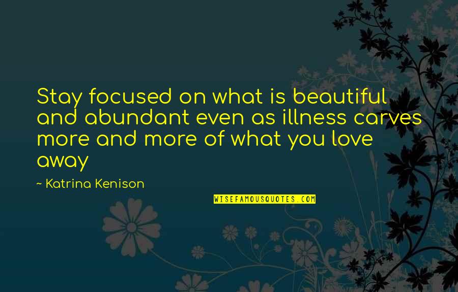 Katrina Kenison Quotes By Katrina Kenison: Stay focused on what is beautiful and abundant