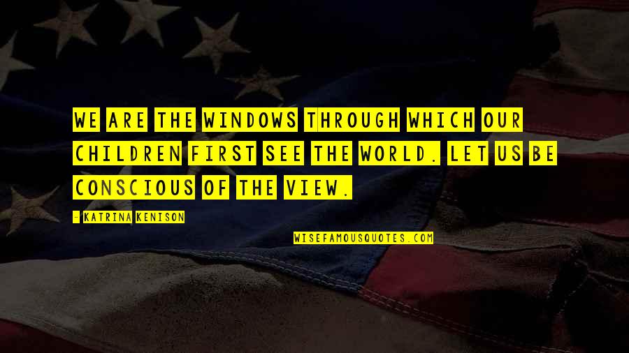 Katrina Kenison Quotes By Katrina Kenison: We are the windows through which our children