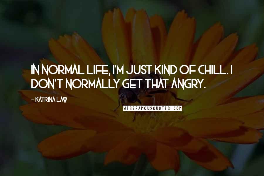 Katrina Law quotes: In normal life, I'm just kind of chill. I don't normally get that angry.