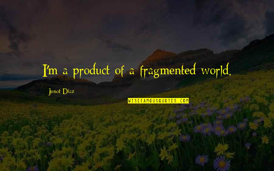 Katrina Pierson Quotes By Junot Diaz: I'm a product of a fragmented world. Katrina Pierson Quotes By Junot Diaz: I'm a product of a fragmented world.