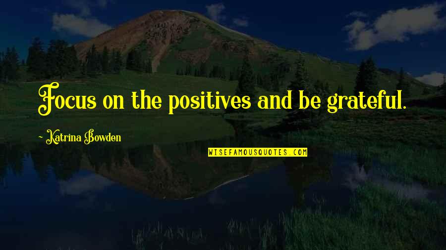 Katrina Quotes By Katrina Bowden: Focus on the positives and be grateful.