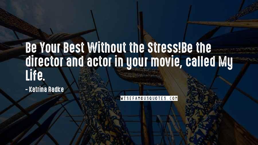Katrina Radke quotes: Be Your Best Without the Stress!Be the director and actor in your movie, called My Life.