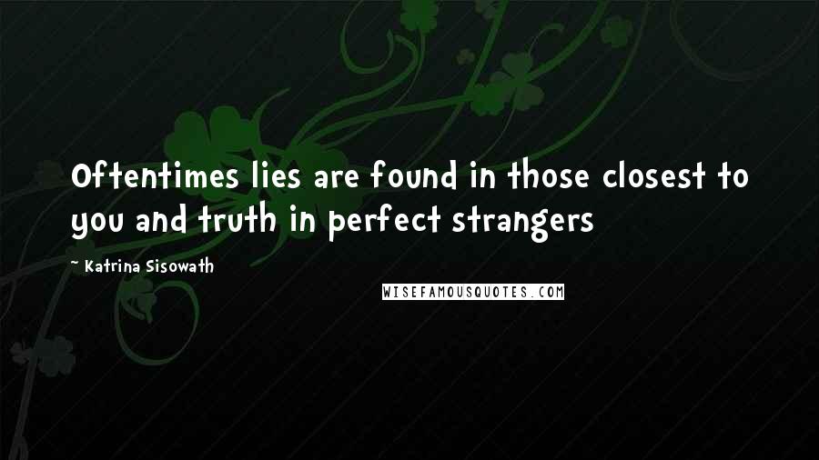 Katrina Sisowath quotes: Oftentimes lies are found in those closest to you and truth in perfect strangers