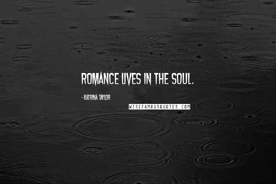 Katrina Taylor quotes: Romance lives in the soul.