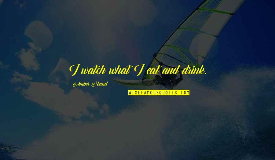 Katrinski Tango Quotes By Amber Heard: I watch what I eat and drink. Katrinski Tango Quotes By Amber Heard: I watch what I eat and drink.