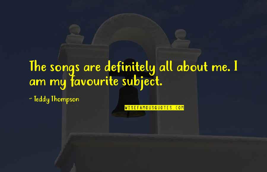 Katrisa Quotes By Teddy Thompson: The songs are definitely all about me. I Katrisa Quotes By Teddy Thompson: The songs are definitely all about me. I